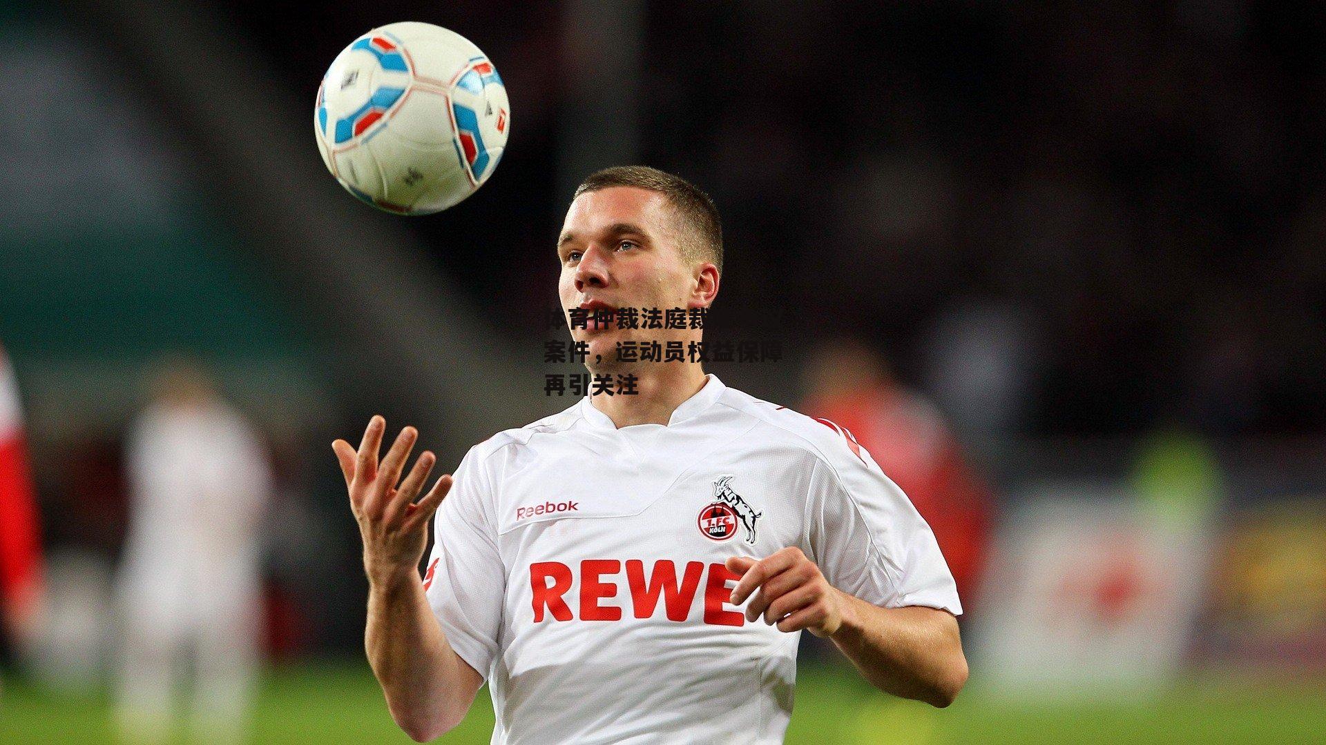 体育仲裁法庭裁定争议案件，运动员权益保障再引关注