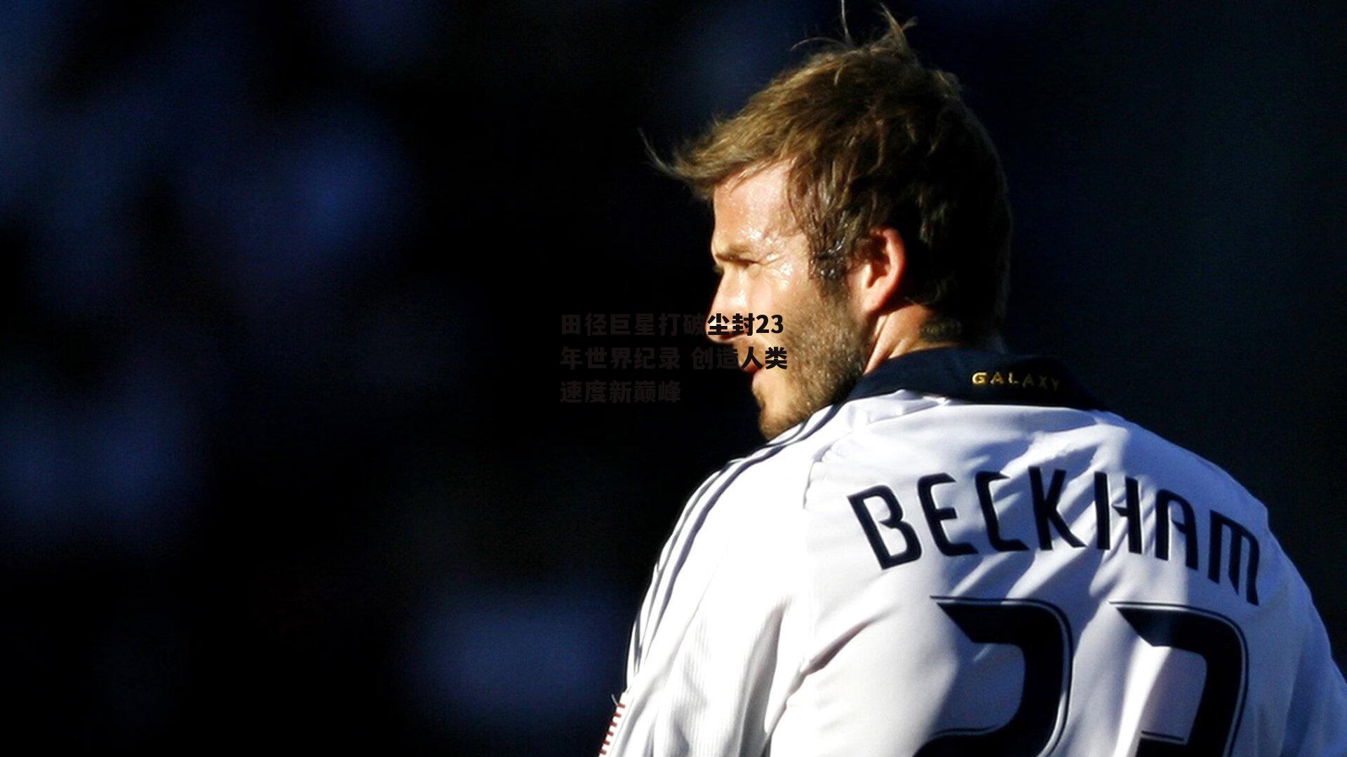 yy易游体育官网-田径巨星打破尘封23年世界纪录 创造人类速度新巅峰