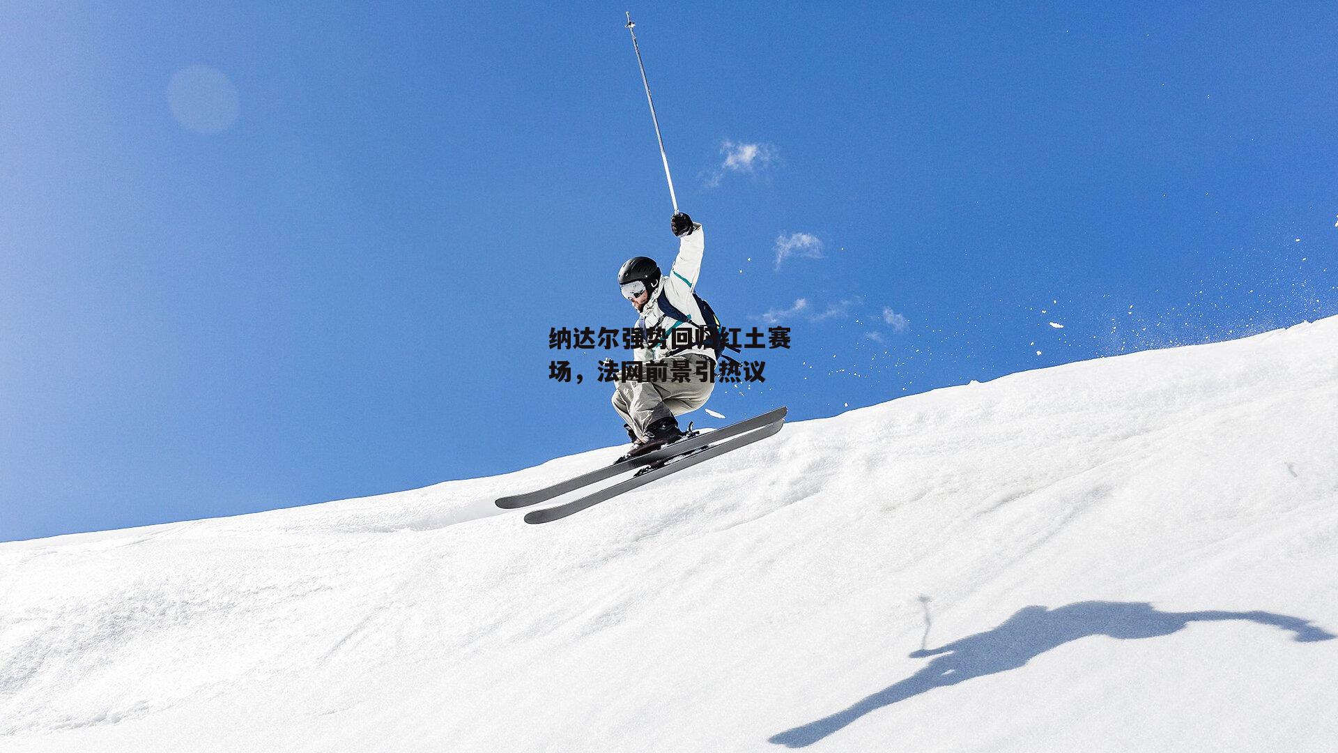 纳达尔强势回归红土赛场，法网前景引热议