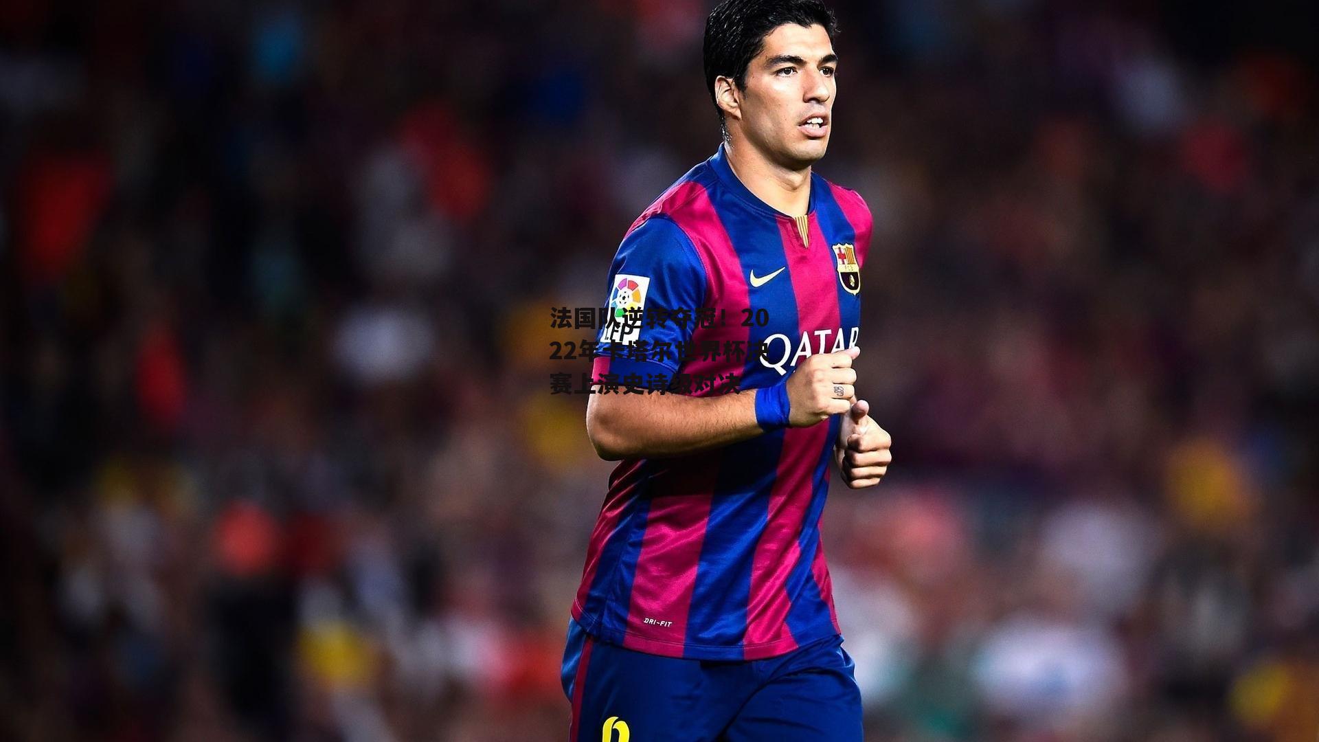 法国队逆转夺冠！2022年卡塔尔世界杯决赛上演史诗级对决