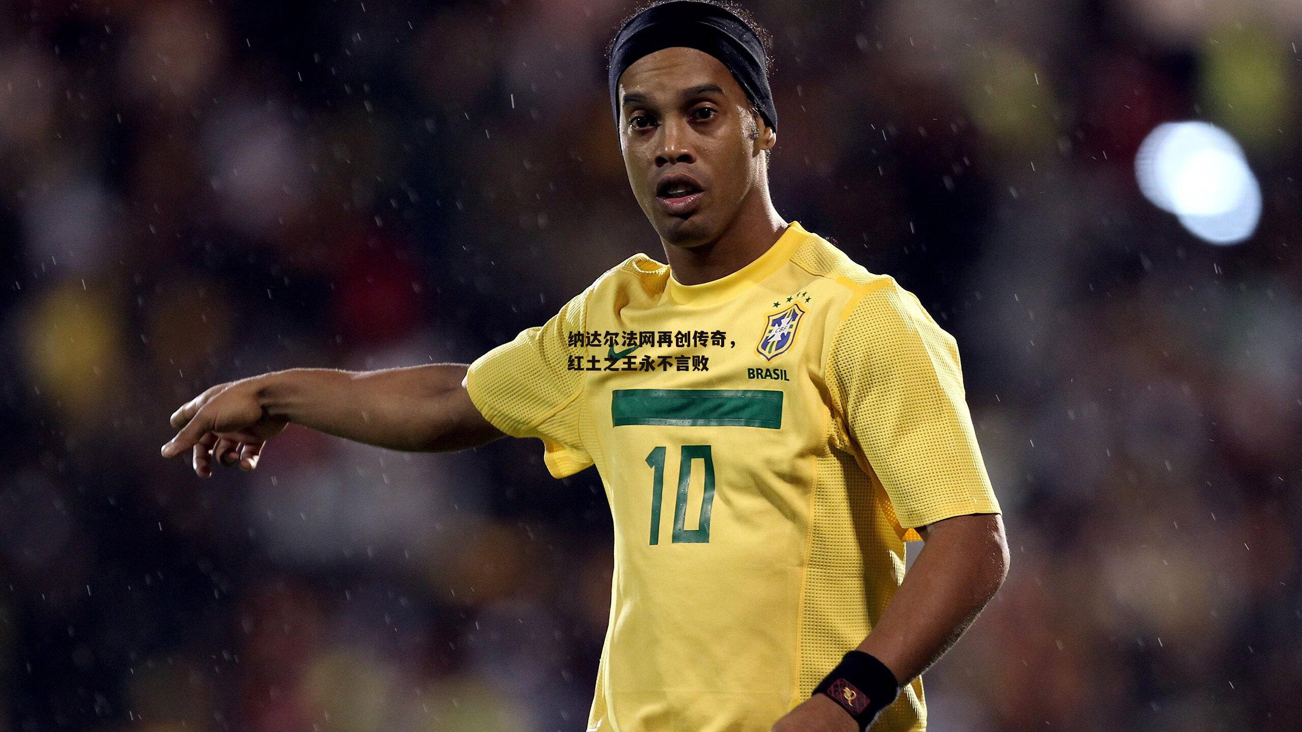 纳达尔法网再创传奇,红土之王永不言败