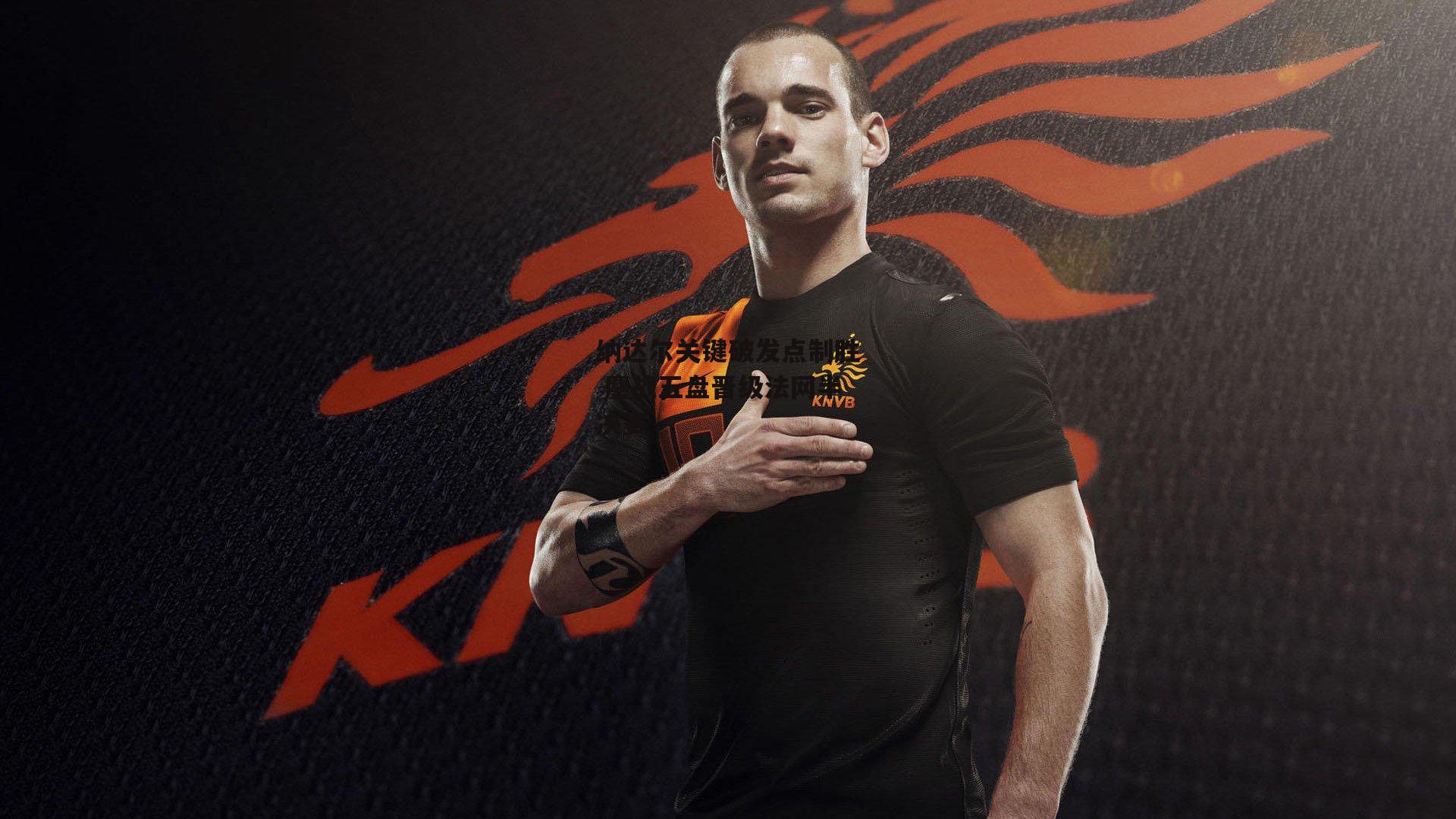 yy易游体育平台_纳达尔关键破发点制胜 鏖战五盘晋级法网半决赛